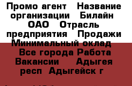 Промо-агент › Название организации ­ Билайн, ОАО › Отрасль предприятия ­ Продажи › Минимальный оклад ­ 1 - Все города Работа » Вакансии   . Адыгея респ.,Адыгейск г.